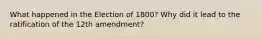 What happened in the Election of 1800? Why did it lead to the ratification of the 12th amendment?