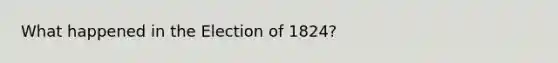 What happened in the Election of 1824?