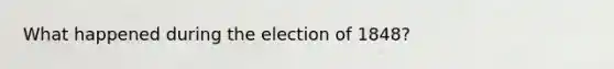 What happened during the election of 1848?