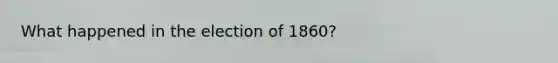 What happened in the election of 1860?