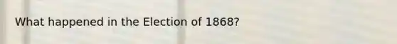 What happened in the Election of 1868?