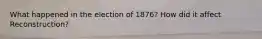 What happened in the election of 1876? How did it affect Reconstruction?