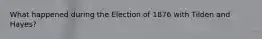 What happened during the Election of 1876 with Tilden and Hayes?