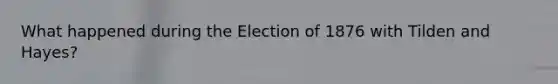 What happened during the Election of 1876 with Tilden and Hayes?