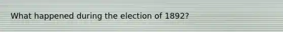 What happened during the election of 1892?