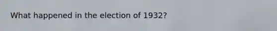 What happened in the election of 1932?