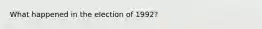 What happened in the election of 1992?