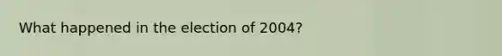 What happened in the election of 2004?