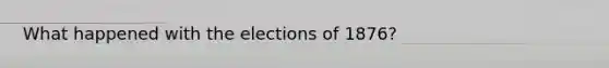 What happened with the elections of 1876?