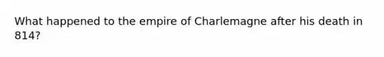 What happened to the empire of Charlemagne after his death in 814?