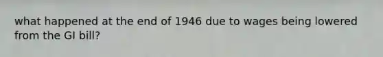 what happened at the end of 1946 due to wages being lowered from the GI bill?