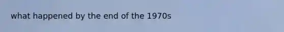 what happened by the end of the 1970s