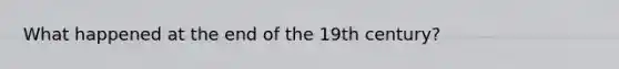 What happened at the end of the 19th century?