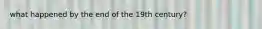 what happened by the end of the 19th century?