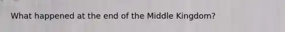 What happened at the end of the Middle Kingdom?