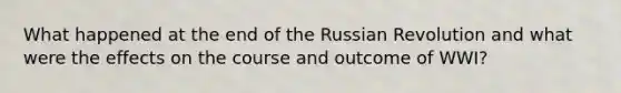 What happened at the end of the Russian Revolution and what were the effects on the course and outcome of WWI?