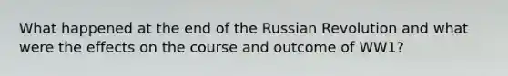 What happened at the end of the Russian Revolution and what were the effects on the course and outcome of WW1?