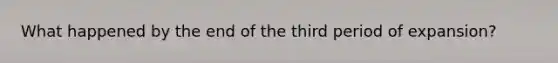 What happened by the end of the third period of expansion?