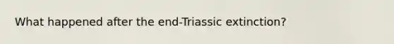 What happened after the end-Triassic extinction?