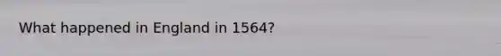 What happened in England in 1564?