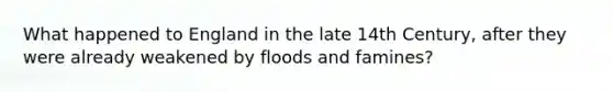 What happened to England in the late 14th Century, after they were already weakened by floods and famines?