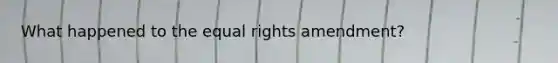 What happened to the equal rights amendment?