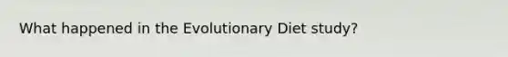 What happened in the Evolutionary Diet study?