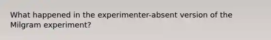 What happened in the experimenter-absent version of the Milgram experiment?