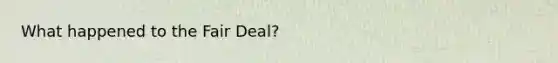 What happened to the Fair Deal?