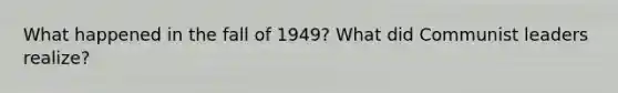 What happened in the fall of 1949? What did Communist leaders realize?