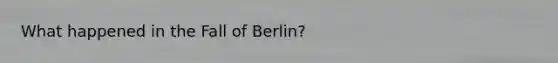 What happened in the Fall of Berlin?