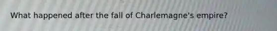 What happened after the fall of Charlemagne's empire?