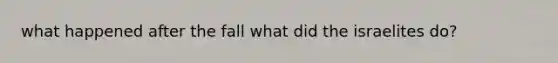 what happened after the fall what did the israelites do?