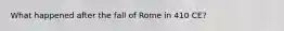 What happened after the fall of Rome in 410 CE?