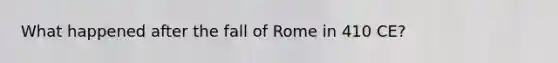 What happened after the fall of Rome in 410 CE?