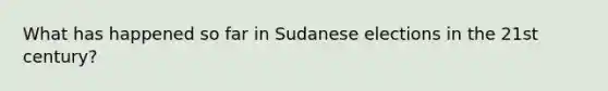 What has happened so far in Sudanese elections in the 21st century?