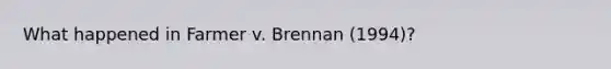 What happened in Farmer v. Brennan (1994)?