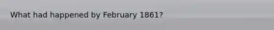 What had happened by February 1861?