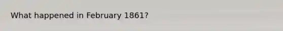 What happened in February 1861?