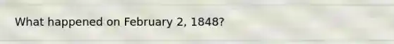 What happened on February 2, 1848?