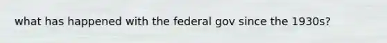 what has happened with the federal gov since the 1930s?