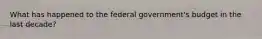 What has happened to the federal government's budget in the last decade?