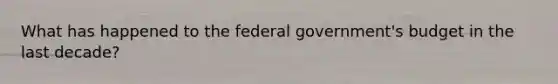 What has happened to the federal government's budget in the last decade?