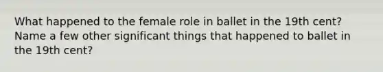 What happened to the female role in ballet in the 19th cent? Name a few other significant things that happened to ballet in the 19th cent?