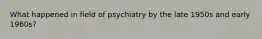 What happened in field of psychiatry by the late 1950s and early 1960s?