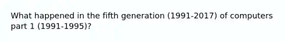 What happened in the fifth generation (1991-2017) of computers part 1 (1991-1995)?