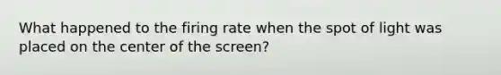 What happened to the firing rate when the spot of light was placed on the center of the screen?