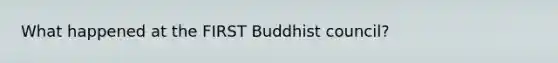 What happened at the FIRST Buddhist council?