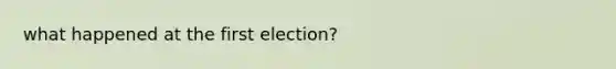 what happened at the first election?