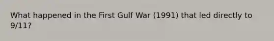 What happened in the First Gulf War (1991) that led directly to 9/11?